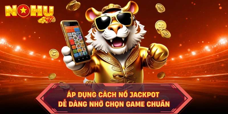 Áp dụng cách nổ jackpot dễ dàng nhờ chọn game chuẩn