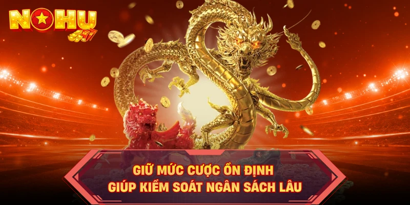 Giữ mức cược ổn định giúp kiểm soát ngân sách lâu