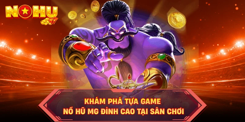 Khám phá tựa game nổ hũ MG đỉnh cao tại sân chơi