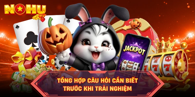 Tổng hợp câu hỏi cần biết trước khi trải nghiệm